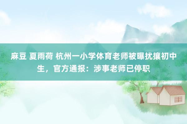 麻豆 夏雨荷 杭州一小学体育老师被曝扰攘初中生，官方通报：涉事老师已停职