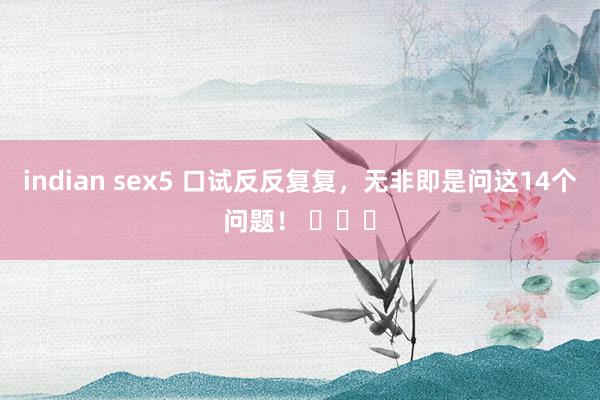 indian sex5 口试反反复复，无非即是问这14个问题！ ​​​
