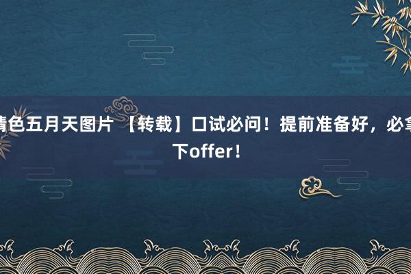 情色五月天图片 【转载】口试必问！提前准备好，必拿下offer！