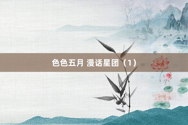 色色五月 漫话星团（1）