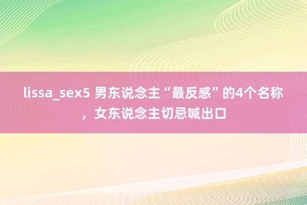 lissa_sex5 男东说念主“最反感”的4个名称，女东说念主切忌喊出口