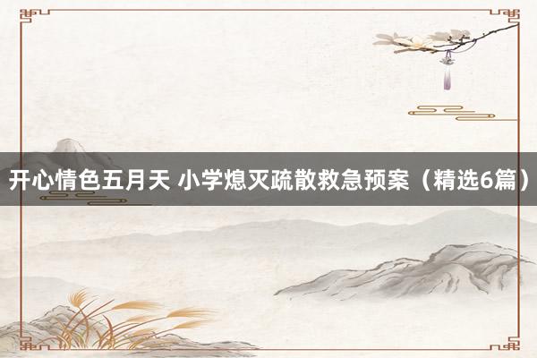 开心情色五月天 小学熄灭疏散救急预案（精选6篇）
