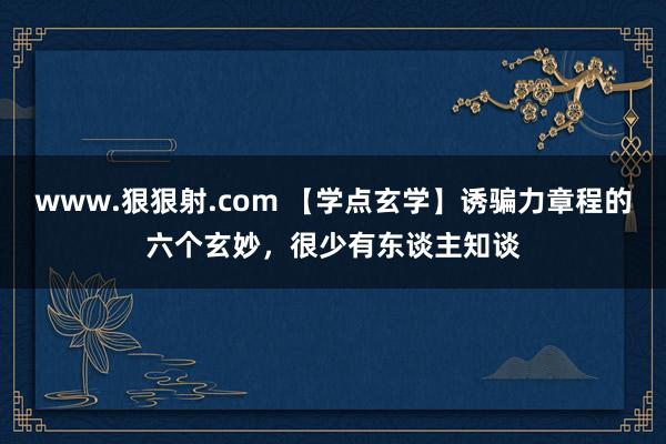 www.狠狠射.com 【学点玄学】诱骗力章程的六个玄妙，很少有东谈主知谈