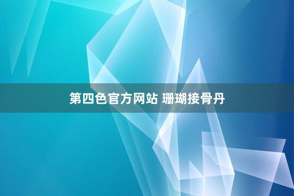 第四色官方网站 珊瑚接骨丹