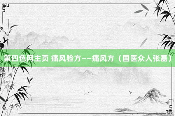 第四色网主页 痛风验方——痛风方（国医众人张磊）
