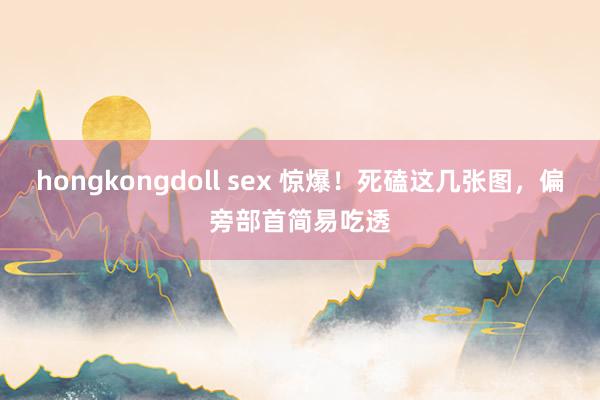 hongkongdoll sex 惊爆！死磕这几张图，偏旁部首简易吃透