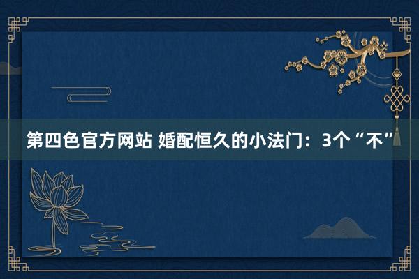 第四色官方网站 婚配恒久的小法门：3个“不”