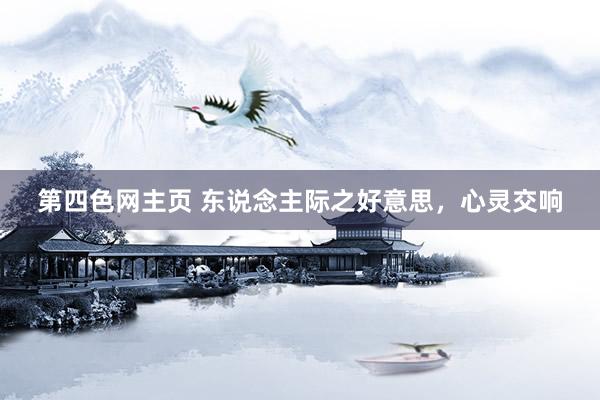 第四色网主页 东说念主际之好意思，心灵交响